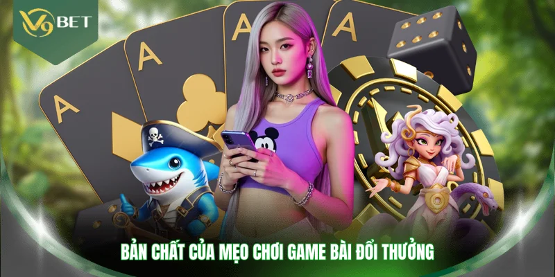 Bản chất của mẹo chơi game bài đổi thưởng