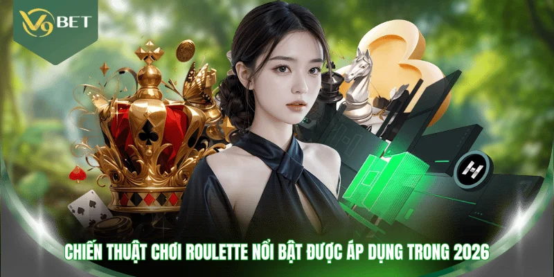 Chiến thuật chơi Roulette nổi bật được áp dụng trong 2026 