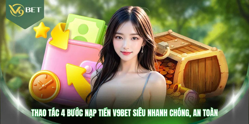 Thao tác 4 bước nạp tiền V9BET siêu nhanh chóng, an toàn