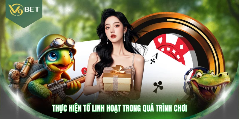Thực hiện tố linh hoạt trong quá trình chơi