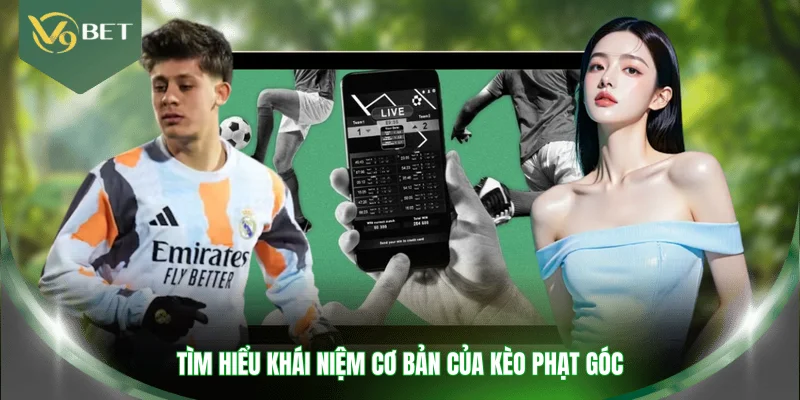 Tìm hiểu khái niệm cơ bản của kèo phạt góc