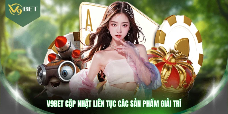 V9BET cập nhật liên tục các sản phẩm giải trí